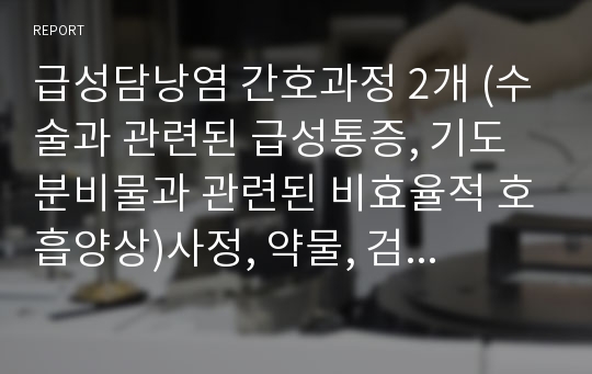 급성담낭염 간호과정 2개 (수술과 관련된 급성통증, 기도분비물과 관련된 비효율적 호흡양상)사정, 약물, 검사 등 매우 꼼꼼하게 작성하여 A받은 케이스입니다.