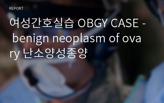 여성간호실습 OBGY CASE - benign neoplasm of ovary 난소양성종양