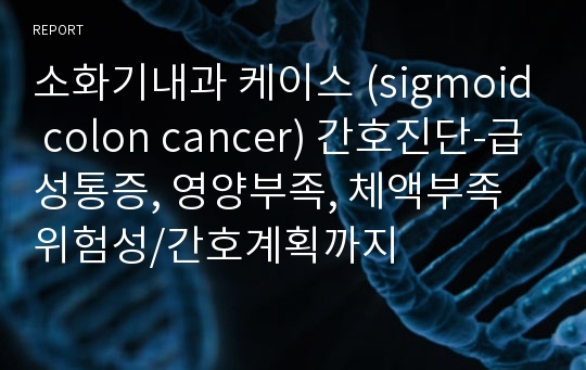 소화기내과 케이스 (sigmoid colon cancer) 간호진단-급성통증, 영양부족, 체액부족위험성/간호계획까지