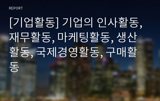 [기업활동] 기업의 인사활동, 재무활동, 마케팅활동, 생산활동, 국제경영활동, 구매활동