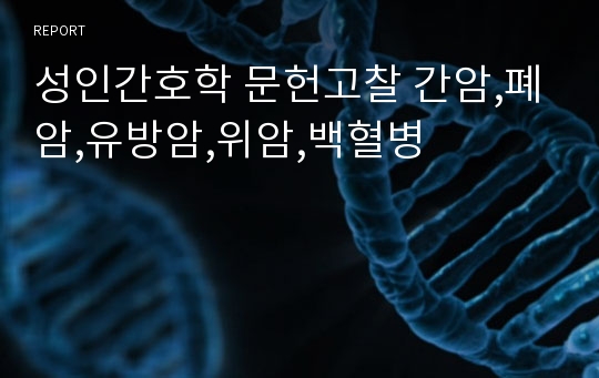 성인간호학 문헌고찰 간암,폐암,유방암,위암,백혈병