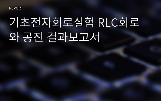 기초전자회로실험 RLC회로와 공진 결과보고서