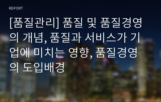 [품질관리] 품질 및 품질경영의 개념, 품질과 서비스가 기업에 미치는 영향, 품질경영의 도입배경