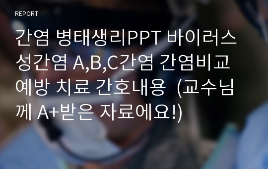 간염 병태생리PPT 바이러스성간염 A,B,C간염 간염비교 예방 치료 간호내용  (교수님께 A+받은 자료에요!)