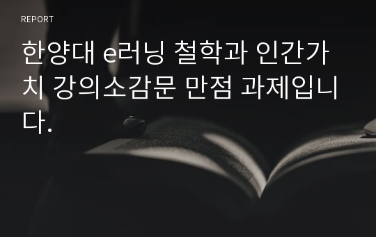 한양대 e러닝 철학과 인간가치 강의소감문 만점 과제입니다.