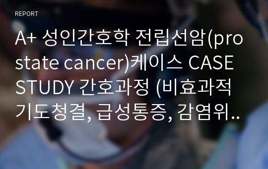 A+ 성인간호학 전립선암(prostate cancer)케이스 CASESTUDY 간호과정 (비효과적 기도청결, 급성통증, 감염위험성)