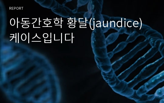 아동간호학 황달(jaundice) 케이스입니다