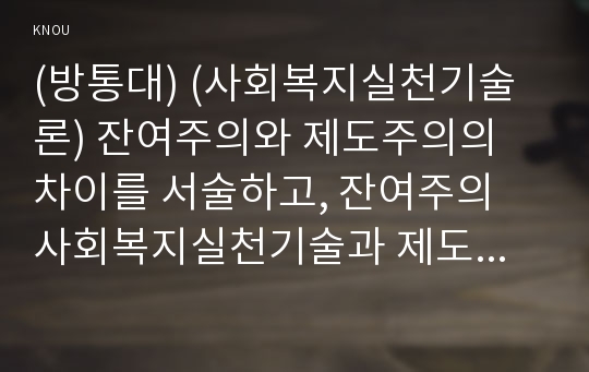 (방통대) (사회복지실천기술론) 잔여주의와 제도주의의 차이를 서술하고, 잔여주의 사회복지실천기술과 제도주의 사회복지실천기술 간의 차이를 설명하시오