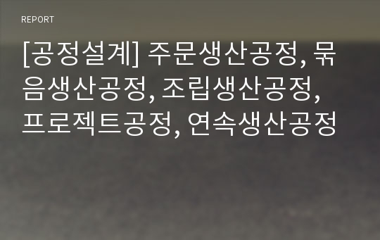 [공정설계] 주문생산공정, 묶음생산공정, 조립생산공정, 프로젝트공정, 연속생산공정