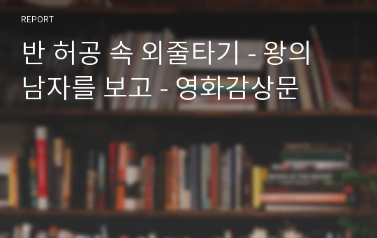 반 허공 속 외줄타기 - 왕의 남자를 보고 - 영화감상문