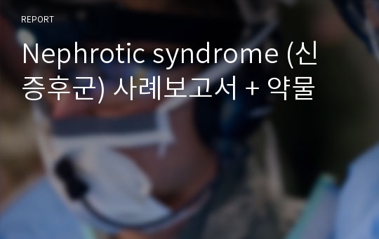 Nephrotic syndrome (신증후군) 사례보고서 + 약물