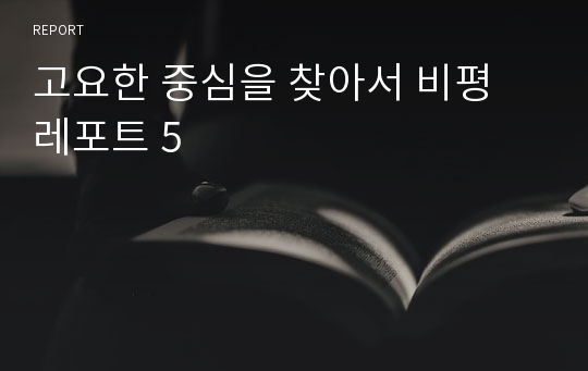 고요한 중심을 찾아서 비평 레포트 5