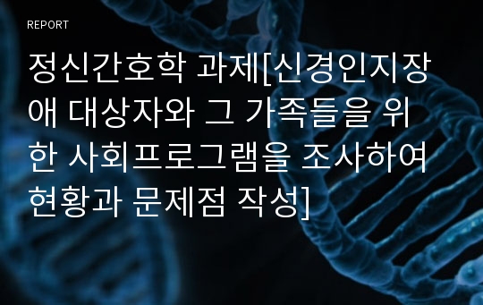 정신간호학 과제[신경인지장애 대상자와 그 가족들을 위한 사회프로그램을 조사하여 현황과 문제점 작성]