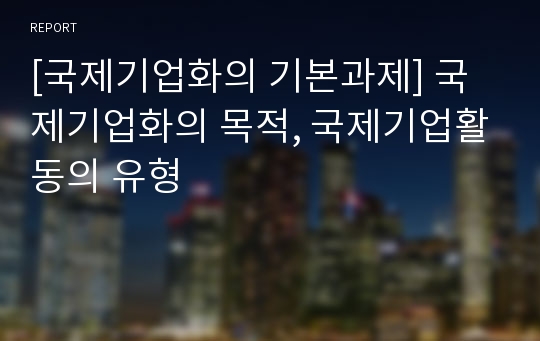 [국제기업화의 기본과제] 국제기업화의 목적, 국제기업활동의 유형