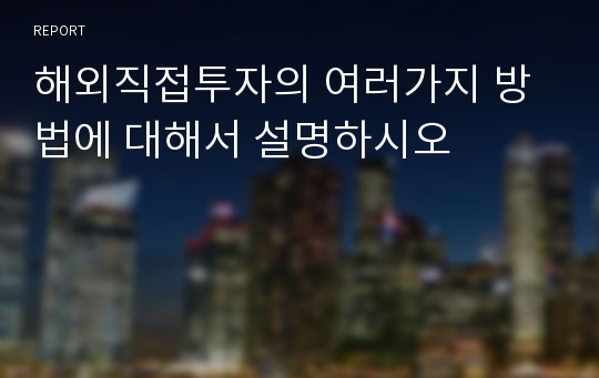 해외직접투자의 여러가지 방법에 대해서 설명하시오