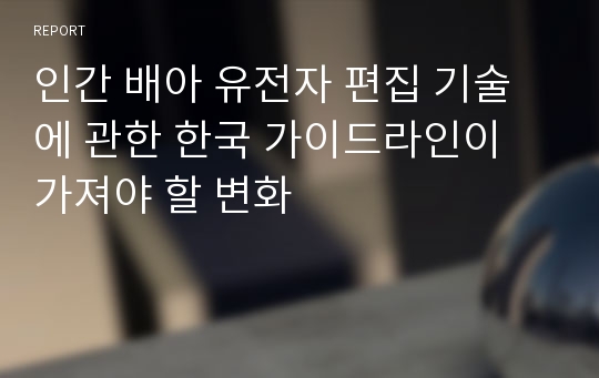 인간 배아 유전자 편집 기술에 관한 한국 가이드라인이 가져야 할 변화