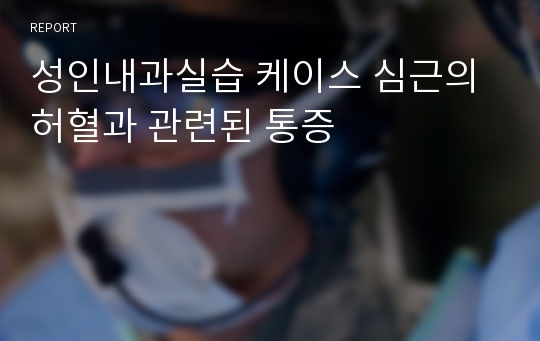 성인내과실습 케이스 심근의 허혈과 관련된 통증