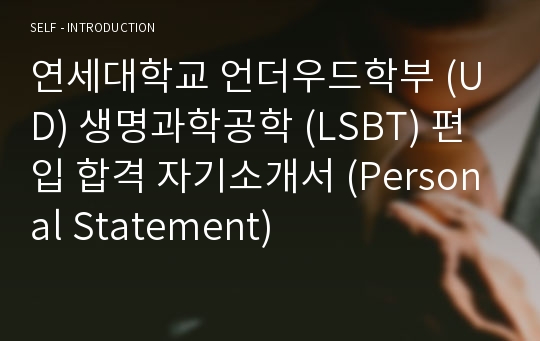 연세대학교 언더우드학부 (UD) 생명과학공학 (LSBT) 편입 합격 자기소개서 (Personal Statement)