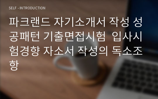 파크랜드 자기소개서 작성 성공패턴 기출면접시험  입사시험경향 자소서 작성의 독소조항