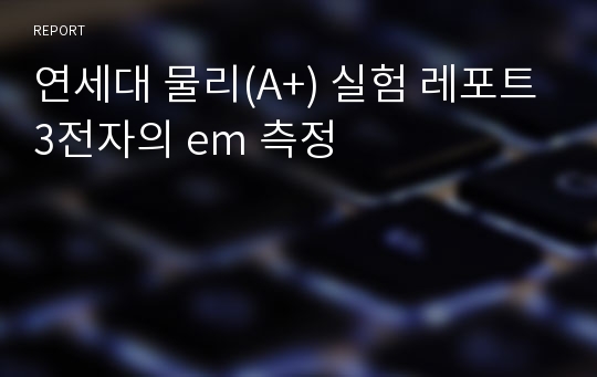 연세대 물리(A+) 실험 레포트3전자의 em 측정