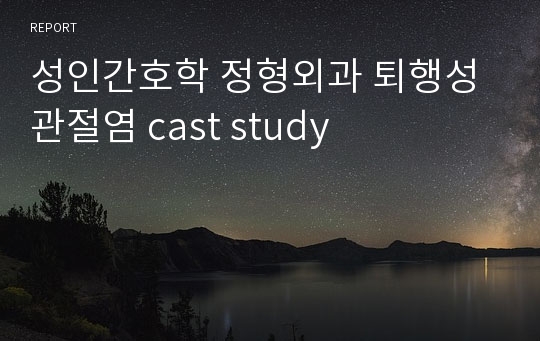 성인간호학 정형외과 퇴행성관절염 cast study