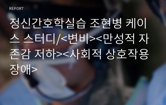 정신간호학실습 조현병 케이스 스터디/&lt;변비&gt;&lt;만성적 자존감 저하&gt;&lt;사회적 상호작용 장애&gt;