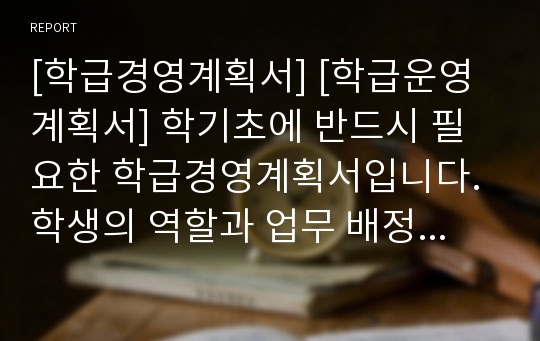 [학급경영계획서] [학급운영계획서] 학기초에 반드시 필요한 학급경영계획서입니다. 학생의 역할과 업무 배정이 자세히 적시되어 있습니다.