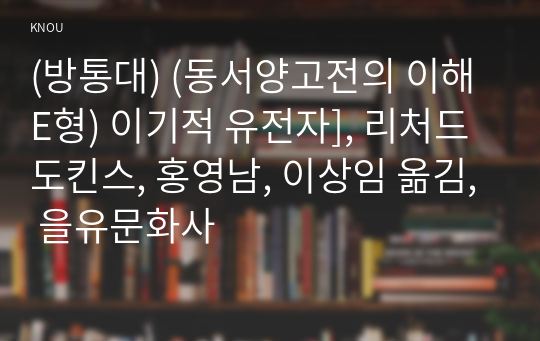 (방통대) (동서양고전의 이해 E형) 이기적 유전자], 리처드 도킨스, 홍영남, 이상임 옮김, 을유문화사 