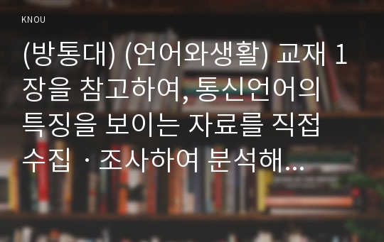 (방통대) (언어와생활) 교재 1장을 참고하여, 통신언어의 특징을 보이는 자료를 직접 수집ㆍ조사하여 분석해 보시오.