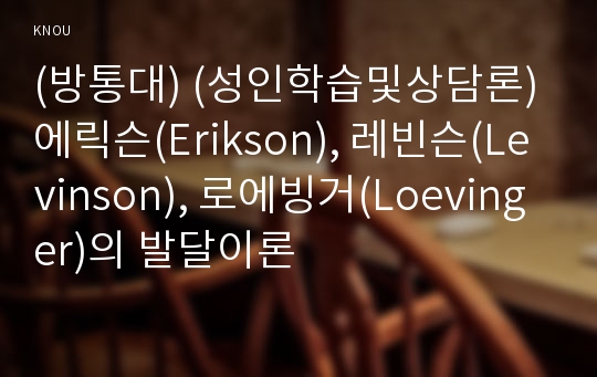 (방통대) (성인학습및상담론) 에릭슨(Erikson), 레빈슨(Levinson), 로에빙거(Loevinger)의 발달이론