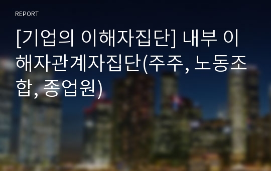 [기업의 이해자집단] 내부 이해자관계자집단(주주, 노동조합, 종업원)