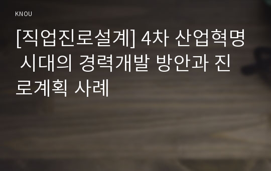 [직업진로설계] 4차 산업혁명 시대의 경력개발 방안과 진로계획 사례