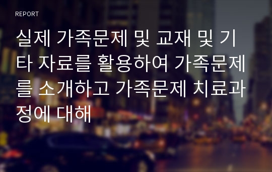 실제 가족문제 및 교재 및 기타 자료를 활용하여 가족문제를 소개하고 가족문제 치료과정에 대해