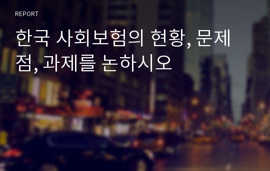 한국 사회보험의 현황, 문제점, 과제를 논하시오