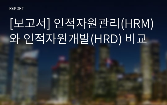 [보고서] 인적자원관리(HRM)와 인적자원개발(HRD) 비교