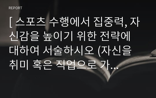 [ 스포츠 수행에서 집중력, 자신감을 높이기 위한 전략에 대하여 서술하시오 (자신을 취미 혹은 직업으로 가지고 있는 스포츠 종목 하나를 선택) ]