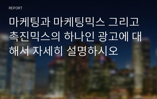 마케팅과 마케팅믹스 그리고 촉진믹스의 하나인 광고에 대해서 자세히 설명하시오