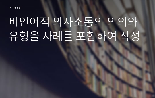 비언어적 의사소통의 의의와 유형을 사례를 포함하여 작성