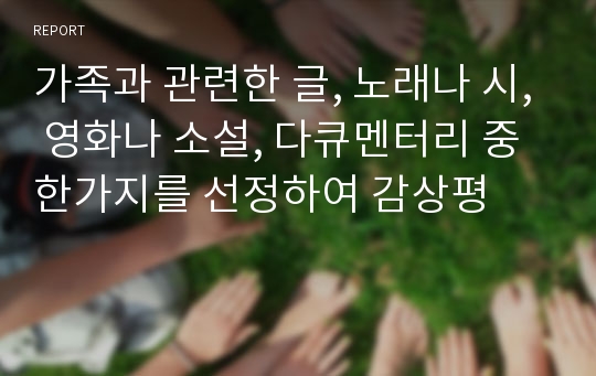 가족과 관련한 글, 노래나 시, 영화나 소설, 다큐멘터리 중 한가지를 선정하여 감상평