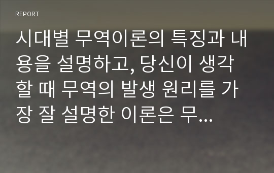 시대별 무역이론의 특징과 내용을 설명하고, 당신이 생각할 때 무역의 발생 원리를 가장 잘 설명한 이론은 무엇인지와 그 이유를 기술하시오