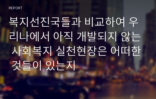 복지선진국들과 비교하여 우리나에서 아직 개발되지 않는 사회복지 실천현장은 어떠한 것들이 있는지