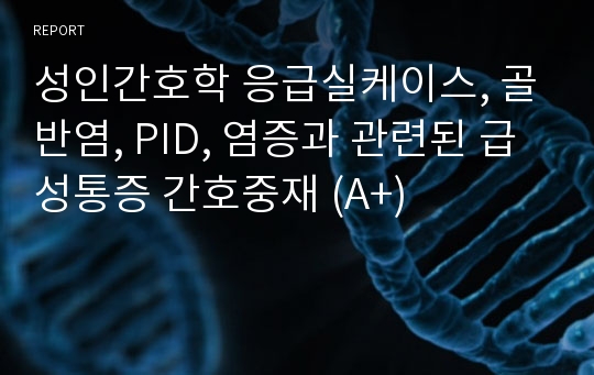 성인간호학 응급실케이스, 골반염, PID, 염증과 관련된 급성통증 간호중재 (A+)