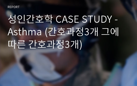 성인간호학 CASE STUDY - Asthma (A+자료)(간호과정3개 그에 따른 간호진단3개)