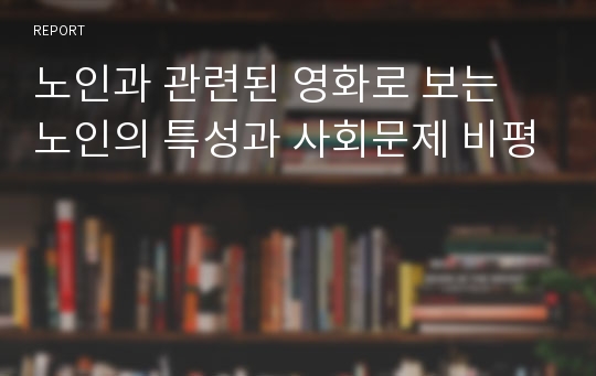 [에이쁠 +]   노인과 관련된 영화로 보는 노인의 특성과 사회문제 비평 [에이쁠 +]