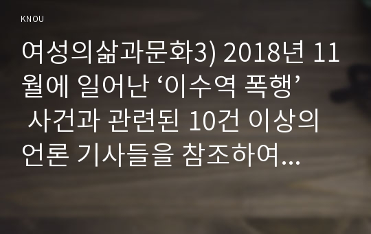 여성의삶과문화3) 2018년 11월에 일어난 ‘이수역 폭행’ 사건과 관련된 10건 이상의 언론 기사들을 참조하여 이 사건에 대한 자신의 입장을 기술하시오.