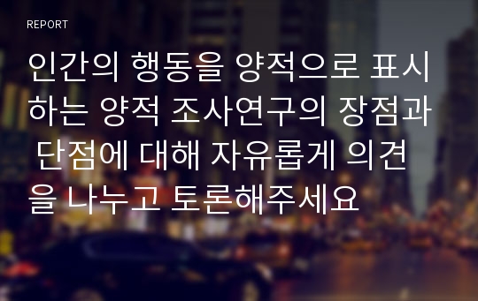 인간의 행동을 양적으로 표시하는 양적 조사연구의 장점과 단점에 대해 자유롭게 의견을 나누고 토론해주세요