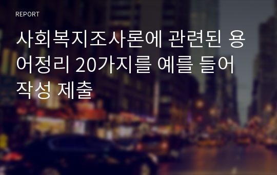 사회복지조사론에 관련된 용어정리 20가지를 예를 들어 작성 제출