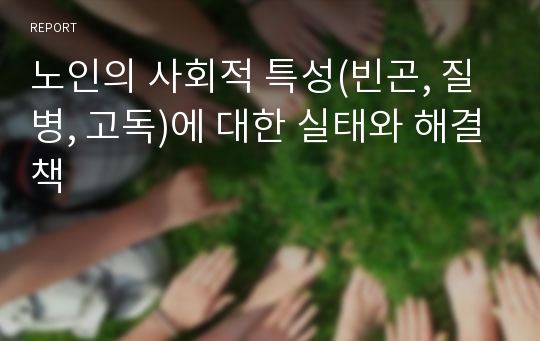 노인의 사회적 특성(빈곤, 질병, 고독)에 대한 실태와 해결책