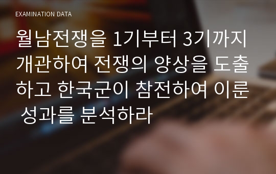 월남전쟁을 1기부터 3기까지 개관하여 전쟁의 양상을 도출하고 한국군이 참전하여 이룬 성과를 분석하라