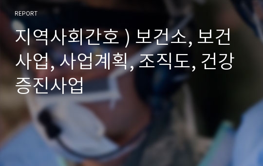 지역사회간호 ) 보건소, 보건사업, 사업계획, 조직도, 건강증진사업